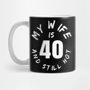 40th Birthday Gift, My Wife Is 40 And Still Hot Mug